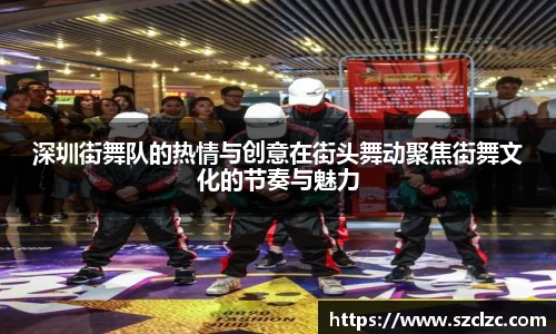 深圳街舞队的热情与创意在街头舞动聚焦街舞文化的节奏与魅力