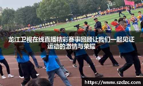 龙江卫视在线直播精彩赛事回顾让我们一起见证运动的激情与荣耀