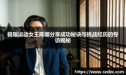 极限运动女王陈娜分享成功秘诀与挑战经历的专访揭秘