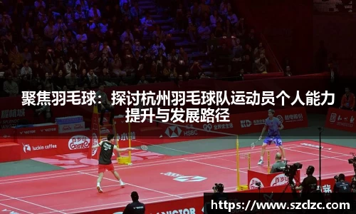 聚焦羽毛球：探讨杭州羽毛球队运动员个人能力提升与发展路径