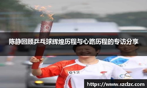 陈静回顾乒乓球辉煌历程与心路历程的专访分享