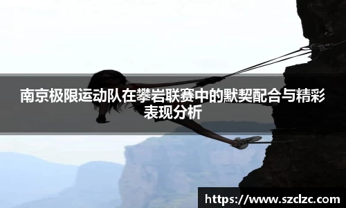南京极限运动队在攀岩联赛中的默契配合与精彩表现分析