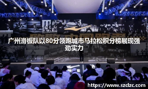 广州滑板队以80分领跑城市马拉松积分榜展现强劲实力