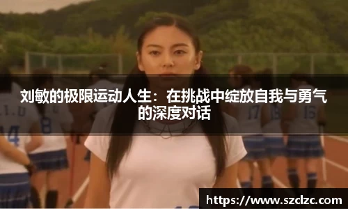 刘敏的极限运动人生：在挑战中绽放自我与勇气的深度对话