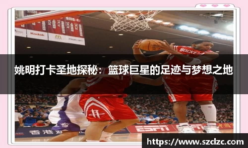 姚明打卡圣地探秘：篮球巨星的足迹与梦想之地