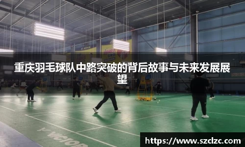 重庆羽毛球队中路突破的背后故事与未来发展展望