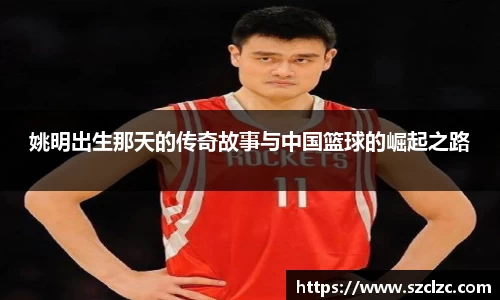 姚明出生那天的传奇故事与中国篮球的崛起之路