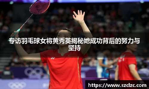 专访羽毛球女将黄秀英揭秘她成功背后的努力与坚持