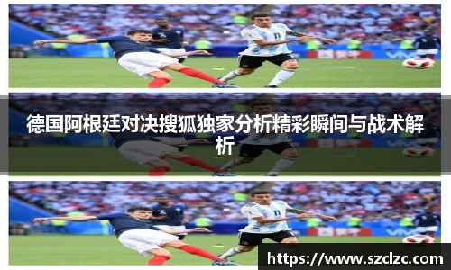 德国阿根廷对决搜狐独家分析精彩瞬间与战术解析