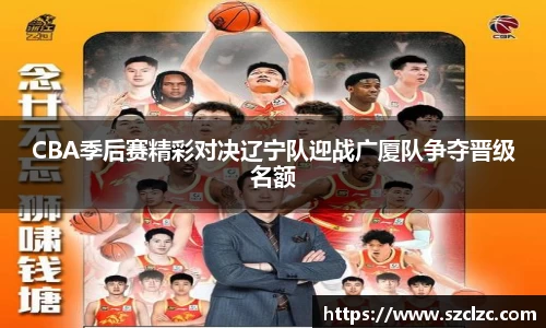 CBA季后赛精彩对决辽宁队迎战广厦队争夺晋级名额