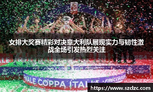 女排大奖赛精彩对决意大利队展现实力与韧性激战全场引发热烈关注