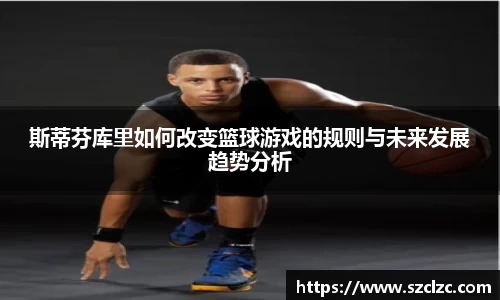 斯蒂芬库里如何改变篮球游戏的规则与未来发展趋势分析