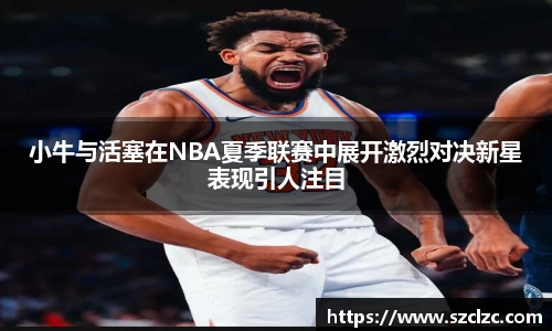 小牛与活塞在NBA夏季联赛中展开激烈对决新星表现引人注目