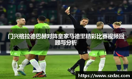 门兴格拉德巴赫对阵皇家马德里精彩比赛视频回顾与分析