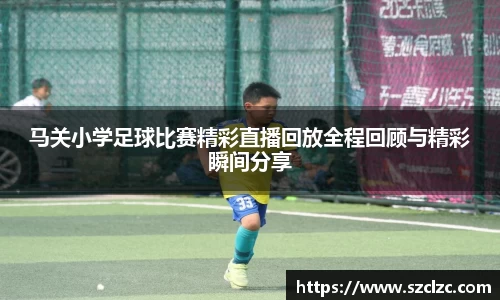 马关小学足球比赛精彩直播回放全程回顾与精彩瞬间分享