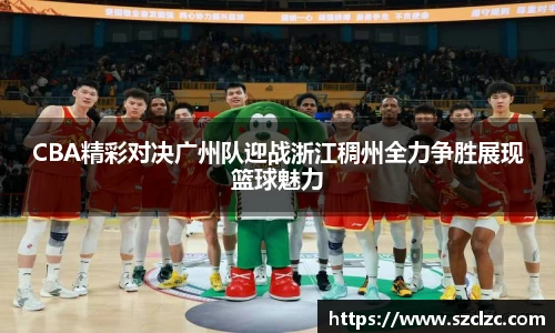 CBA精彩对决广州队迎战浙江稠州全力争胜展现篮球魅力