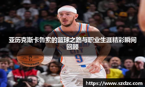 亚历克斯卡鲁索的篮球之路与职业生涯精彩瞬间回顾